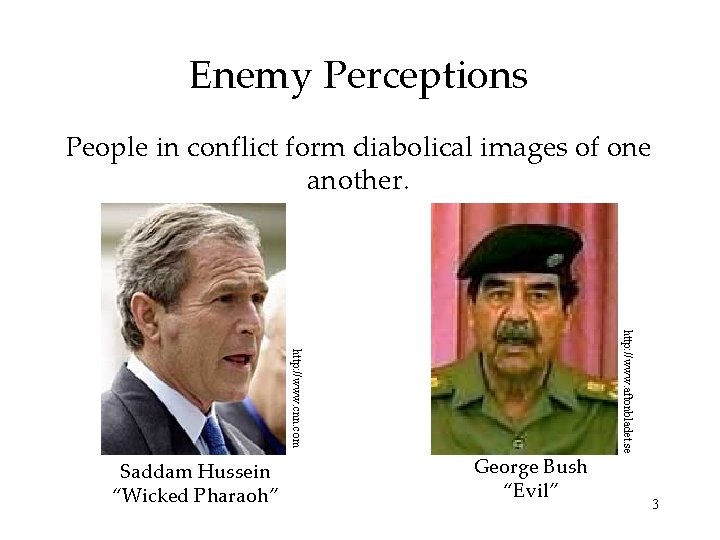 Enemy Perceptions People in conflict form diabolical images of one another. George Bush “Evil”