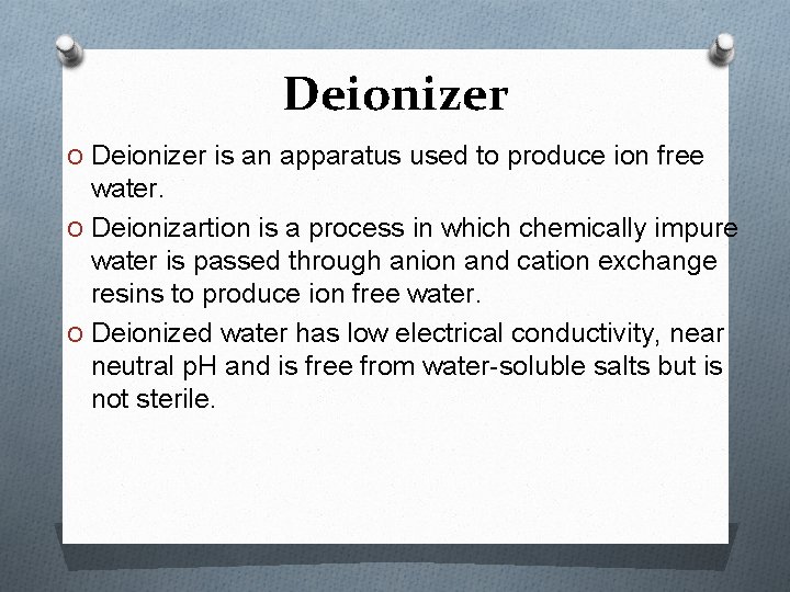 Deionizer O Deionizer is an apparatus used to produce ion free water. O Deionizartion