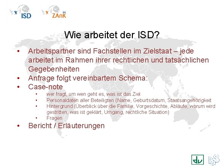 Wie arbeitet der ISD? • • • Arbeitspartner sind Fachstellen im Zielstaat – jede