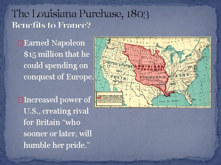 The Louisiana Purchase, 1803 Benefits to France? �Earned Napoleon $15 million that he could