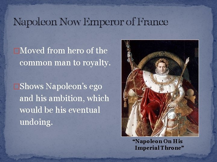 Napoleon Now Emperor of France �Moved from hero of the common man to royalty.