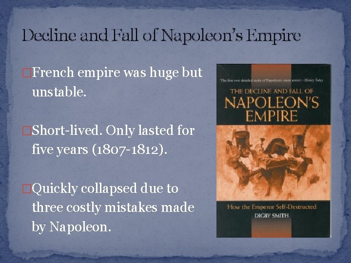 Decline and Fall of Napoleon’s Empire �French empire was huge but unstable. �Short-lived. Only