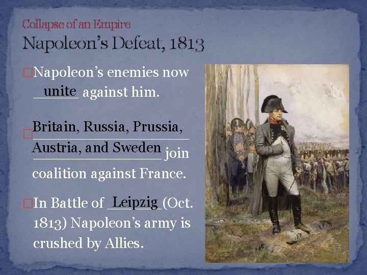 Collapse of an Empire Napoleon’s Defeat, 1813 �Napoleon’s enemies now unite against him. _____