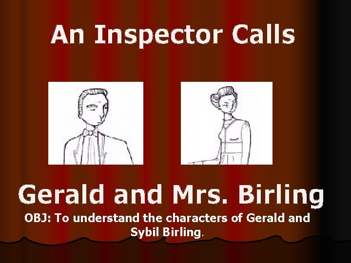 An Inspector Calls Gerald and Mrs. Birling OBJ: To understand the characters of Gerald