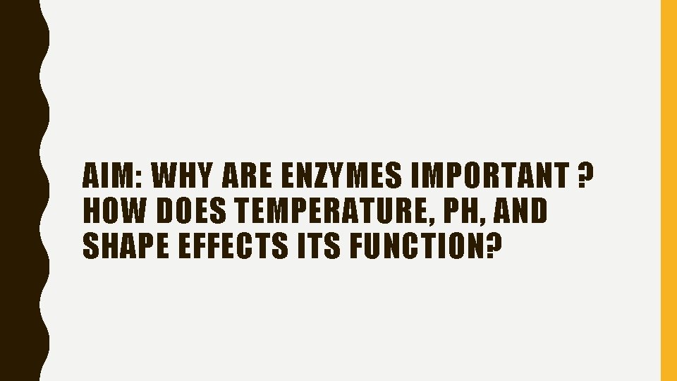 AIM: WHY ARE ENZYMES IMPORTANT ? HOW DOES TEMPERATURE, PH, AND SHAPE EFFECTS ITS