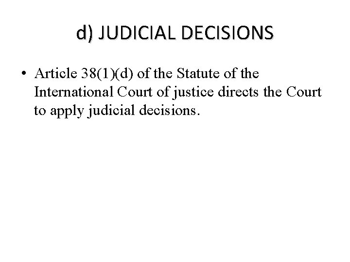 d) JUDICIAL DECISIONS • Article 38(1)(d) of the Statute of the International Court of d) JUDICIAL DECISIONS • Article 38(1)(d) of the Statute of the International Court of