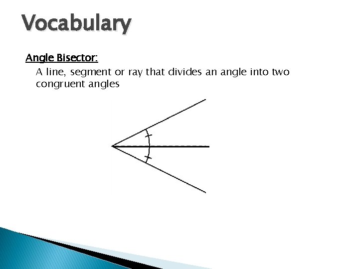 Vocabulary Angle Bisector: A line, segment or ray that divides an angle into two