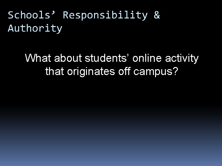Schools’ Responsibility & Authority What about students’ online activity that originates off campus? 