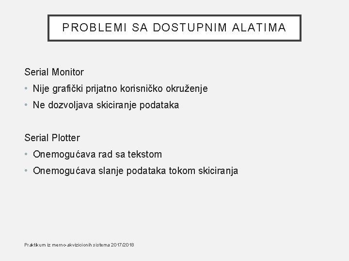 PROBLEMI SA DOSTUPNIM ALATIMA Serial Monitor • Nije grafički prijatno korisničko okruženje • Ne