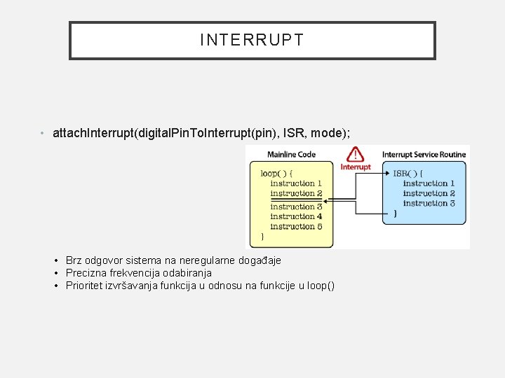 INTERRUPT • attach. Interrupt(digital. Pin. To. Interrupt(pin), ISR, mode); • Brz odgovor sistema na