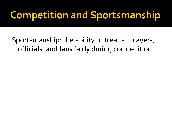 Competition and Sportsmanship: the ability to treat all players, officials, and fans fairly during