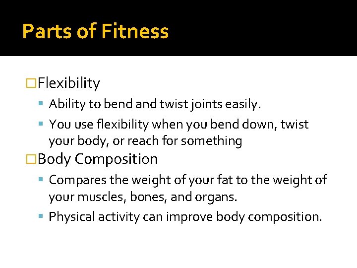 Parts of Fitness �Flexibility Ability to bend and twist joints easily. You use flexibility