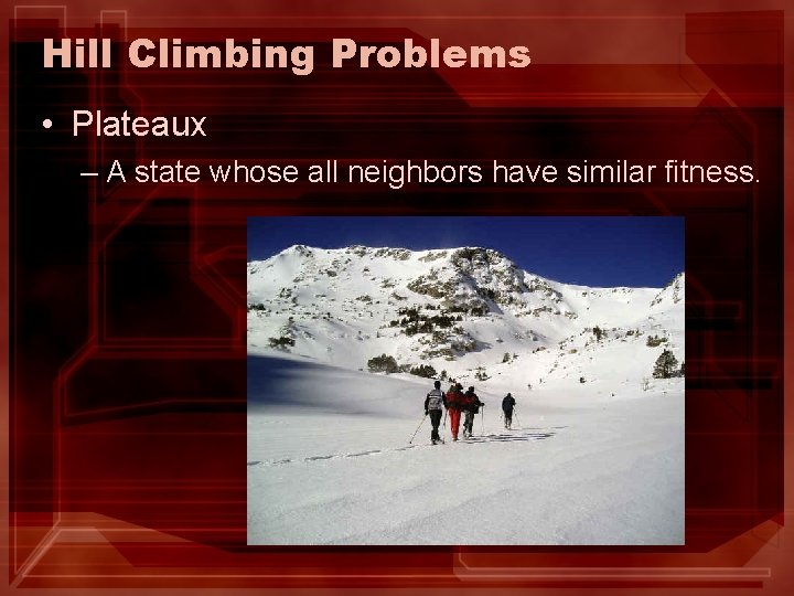 Hill Climbing Problems • Plateaux – A state whose all neighbors have similar fitness. Hill Climbing Problems • Plateaux – A state whose all neighbors have similar fitness.