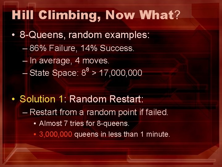 Hill Climbing, Now What? • 8 -Queens, random examples: – 86% Failure, 14% Success. Hill Climbing, Now What? • 8 -Queens, random examples: – 86% Failure, 14% Success.