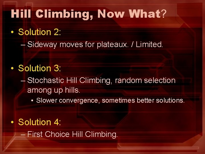 Hill Climbing, Now What? • Solution 2: – Sideway moves for plateaux. / Limited. Hill Climbing, Now What? • Solution 2: – Sideway moves for plateaux. / Limited.