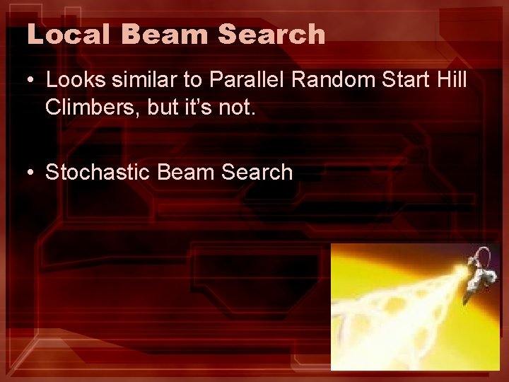 Local Beam Search • Looks similar to Parallel Random Start Hill Climbers, but it’s Local Beam Search • Looks similar to Parallel Random Start Hill Climbers, but it’s