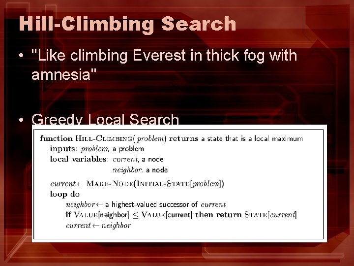 Hill-Climbing Search • "Like climbing Everest in thick fog with amnesia" • Greedy Local Hill-Climbing Search • "Like climbing Everest in thick fog with amnesia" • Greedy Local