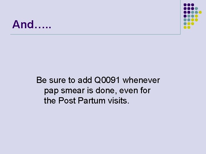 And…. . Be sure to add Q 0091 whenever pap smear is done, even And…. . Be sure to add Q 0091 whenever pap smear is done, even