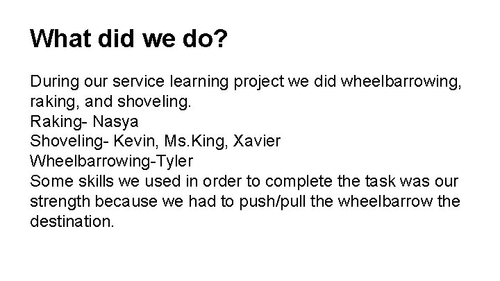What did we do? During our service learning project we did wheelbarrowing, raking, and