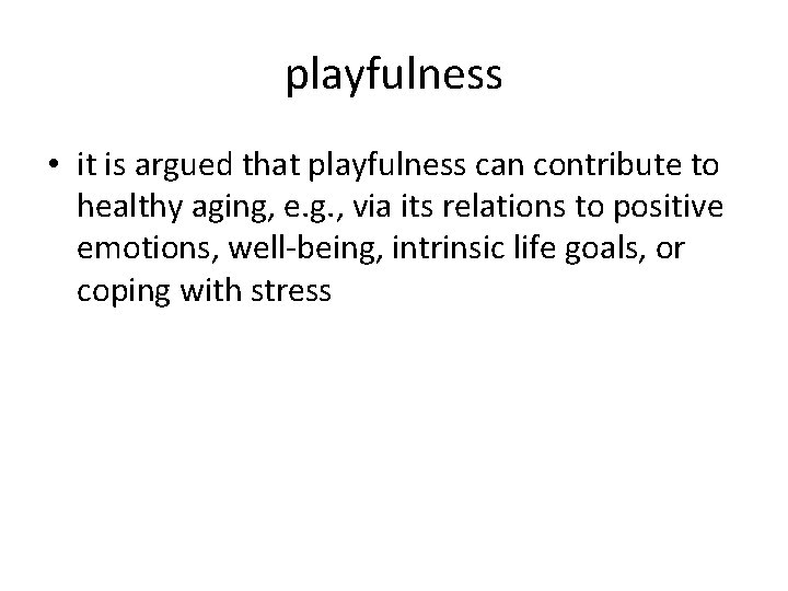 playfulness • it is argued that playfulness can contribute to healthy aging, e. g.