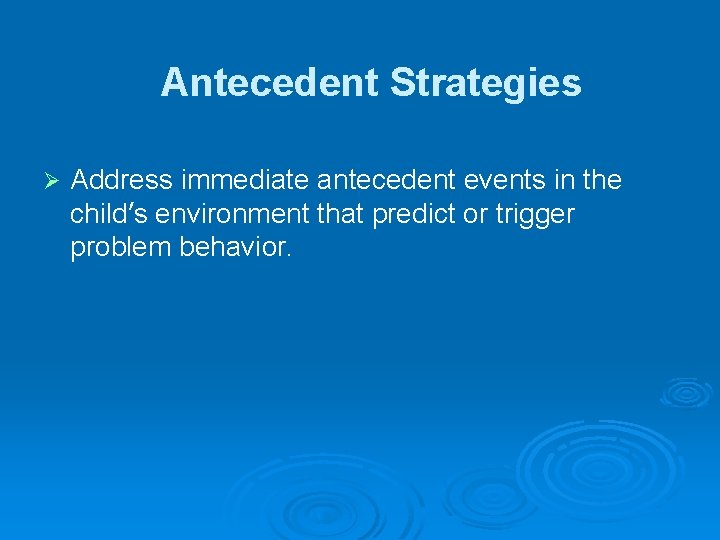Antecedent Strategies Ø Address immediate antecedent events in the child’s environment that predict or