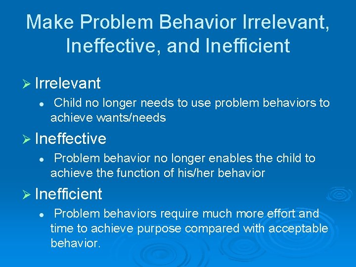 Make Problem Behavior Irrelevant, Ineffective, and Inefficient Ø Irrelevant l Child no longer needs