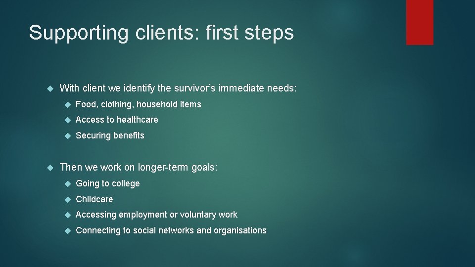 Supporting clients: first steps With client we identify the survivor’s immediate needs: Food, clothing,