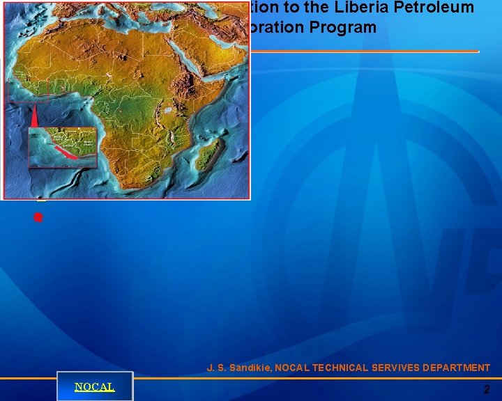 General Introduction to the Liberia Petroleum Exploration Program J. S. Sandikie, NOCAL TECHNICAL SERVIVES