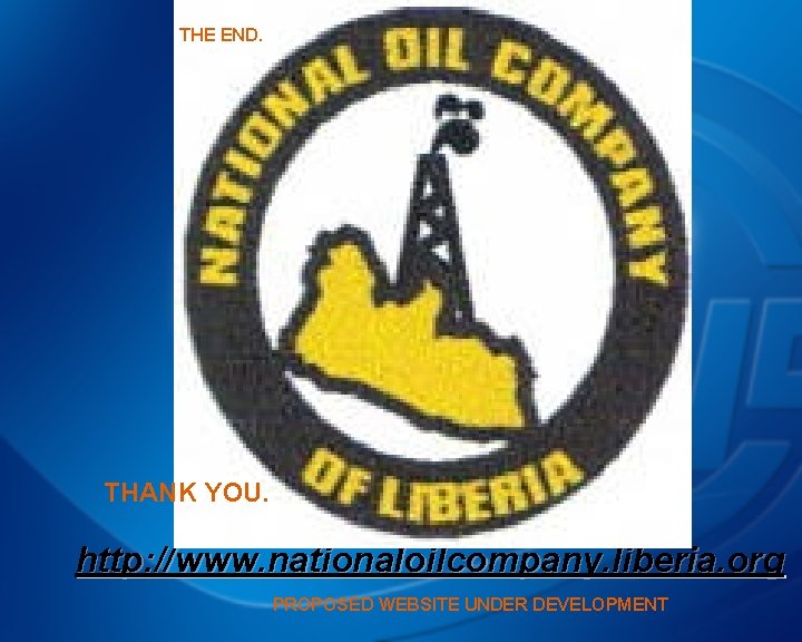 THE END. THANK YOU. http: //www. nationaloilcompany. liberia. org PROPOSED WEBSITE UNDER DEVELOPMENT 