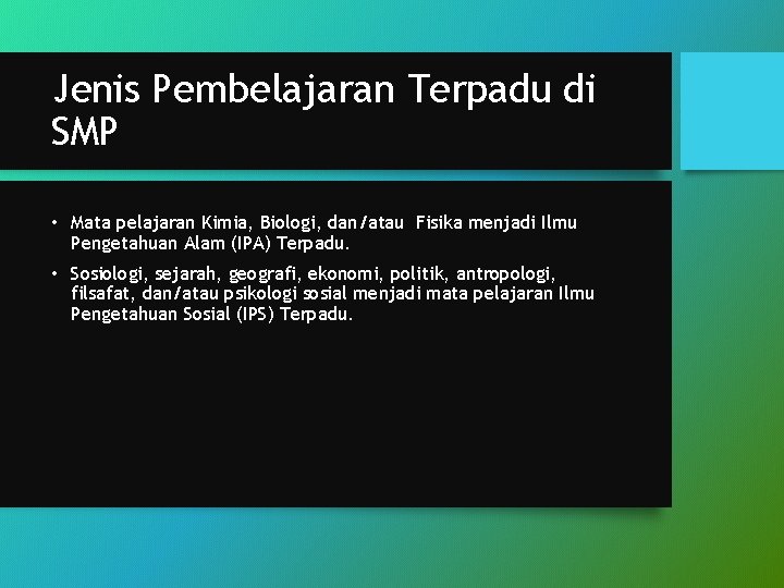 Jenis Pembelajaran Terpadu di SMP • Mata pelajaran Kimia, Biologi, dan/atau Fisika menjadi Ilmu