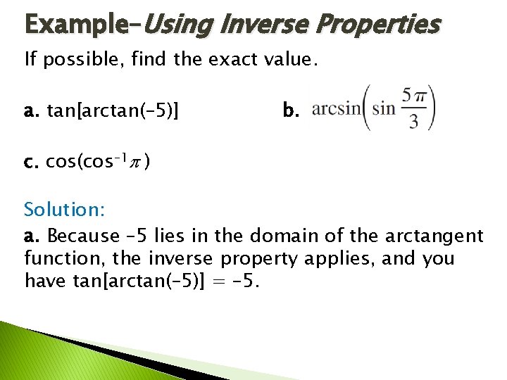 Example–Using Inverse Properties If possible, find the exact value. a. tan[arctan(– 5)] b. c.