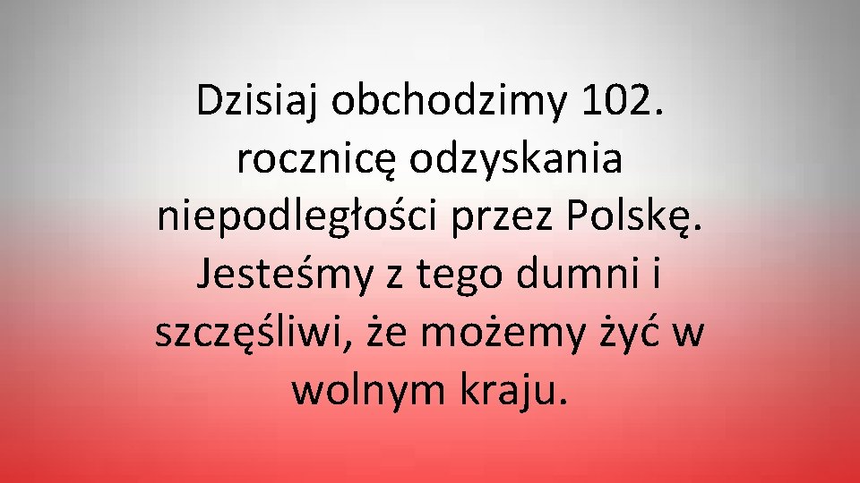 Dzisiaj obchodzimy 102. rocznicę odzyskania niepodległości przez Polskę. Jesteśmy z tego dumni i szczęśliwi,