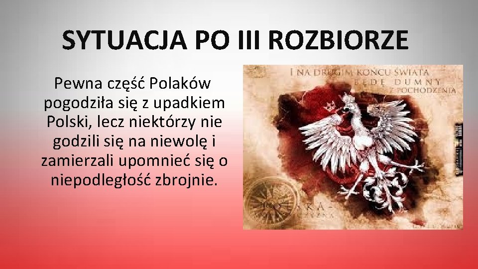 SYTUACJA PO III ROZBIORZE Pewna część Polaków pogodziła się z upadkiem Polski, lecz niektórzy