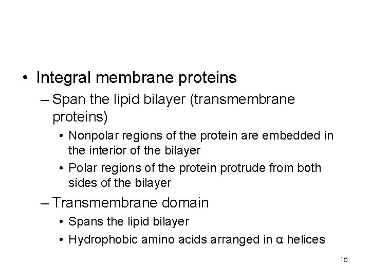  • Integral membrane proteins – Span the lipid bilayer (transmembrane proteins) • Nonpolar