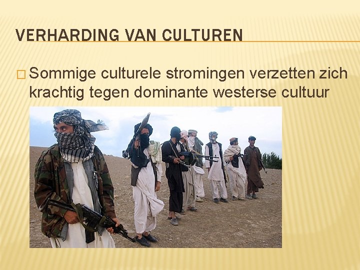 VERHARDING VAN CULTUREN � Sommige culturele stromingen verzetten zich krachtig tegen dominante westerse cultuur