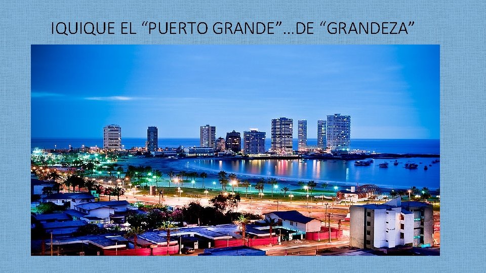 IQUIQUE EL “PUERTO GRANDE”…DE “GRANDEZA” GRACIAS… 