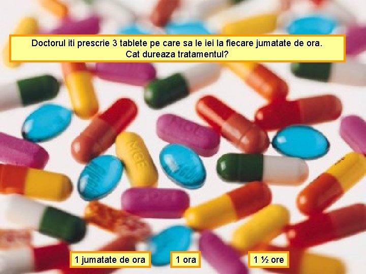 Doctorul iti prescrie 3 tablete pe care sa le iei la fiecare jumatate de