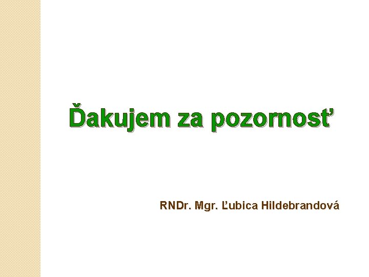Ďakujem za pozornosť RNDr. Mgr. Ľubica Hildebrandová 