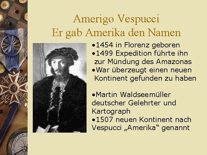 Amerigo Vespucci Er gab Amerika den Namen • 1454 in Florenz geboren • 1499