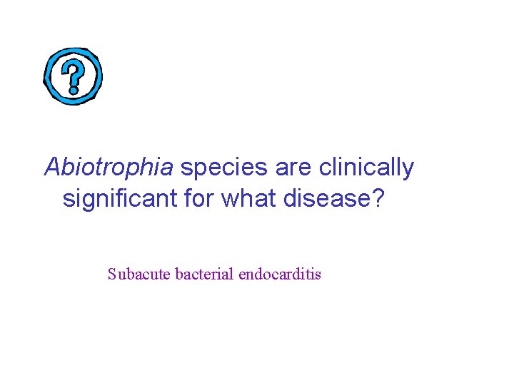 Abiotrophia species are clinically significant for what disease? Subacute bacterial endocarditis 