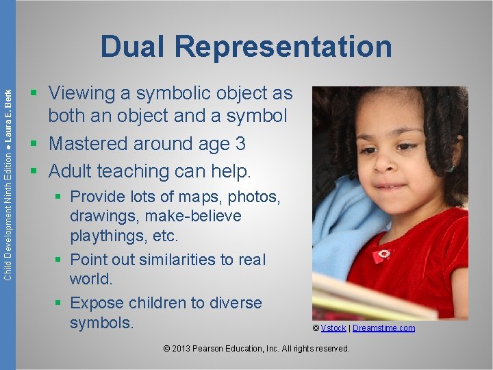 Child Development Ninth Edition ● Laura E. Berk Dual Representation § Viewing a symbolic