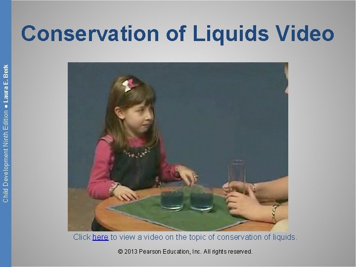 Child Development Ninth Edition ● Laura E. Berk Conservation of Liquids Video Click here