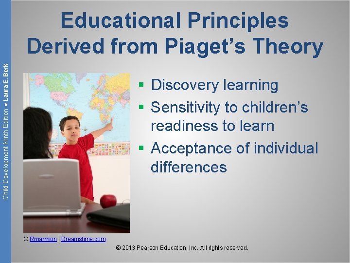 Child Development Ninth Edition ● Laura E. Berk Educational Principles Derived from Piaget’s Theory