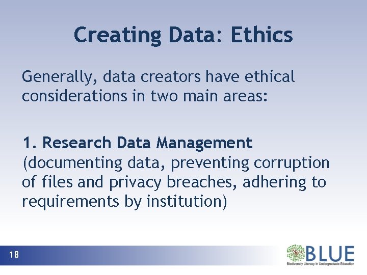 Creating Data: Ethics Generally, data creators have ethical considerations in two main areas: 1.