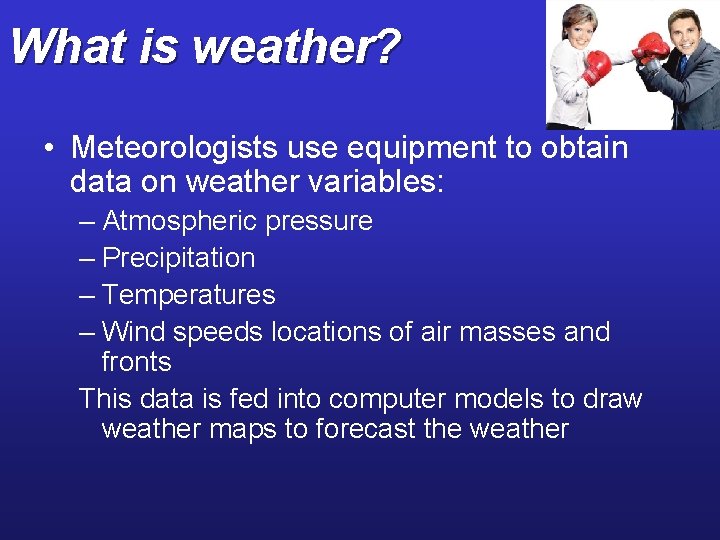 What is weather? • Meteorologists use equipment to obtain data on weather variables: –