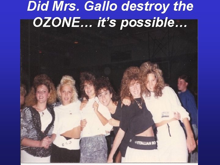 Did Mrs. Gallo destroy the OZONE… it’s possible… 