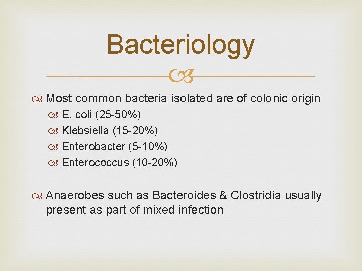 Bacteriology Most common bacteria isolated are of colonic origin E. coli (25 -50%) Klebsiella