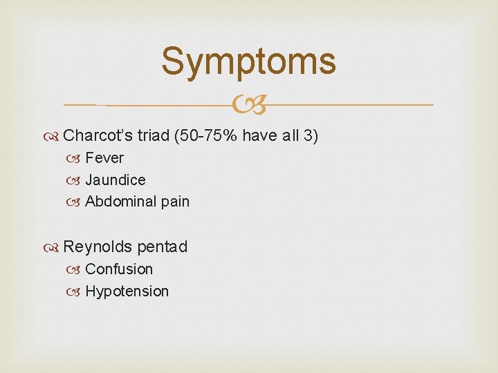 Symptoms Charcot’s triad (50 -75% have all 3) Fever Jaundice Abdominal pain Reynolds pentad