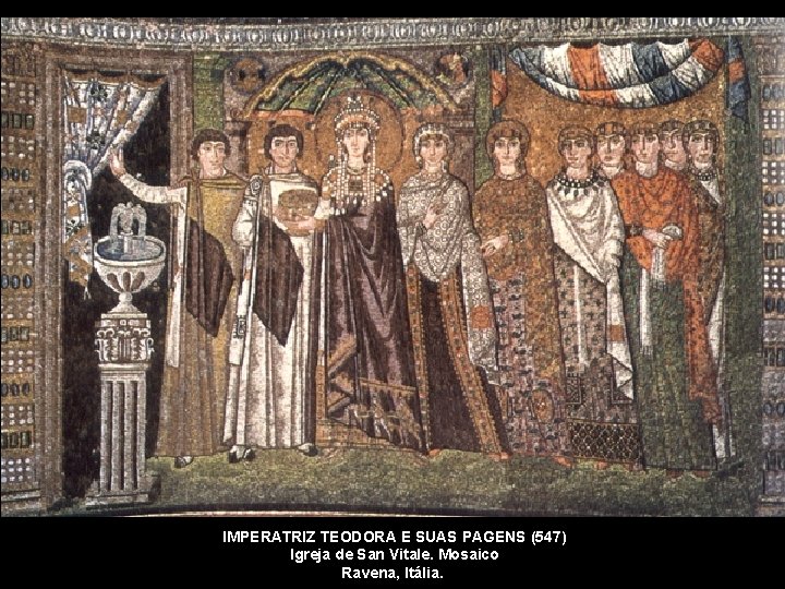IMPERATRIZ TEODORA E SUAS PAGENS (547) Igreja de San Vitale. Mosaico Ravena, Itália. 