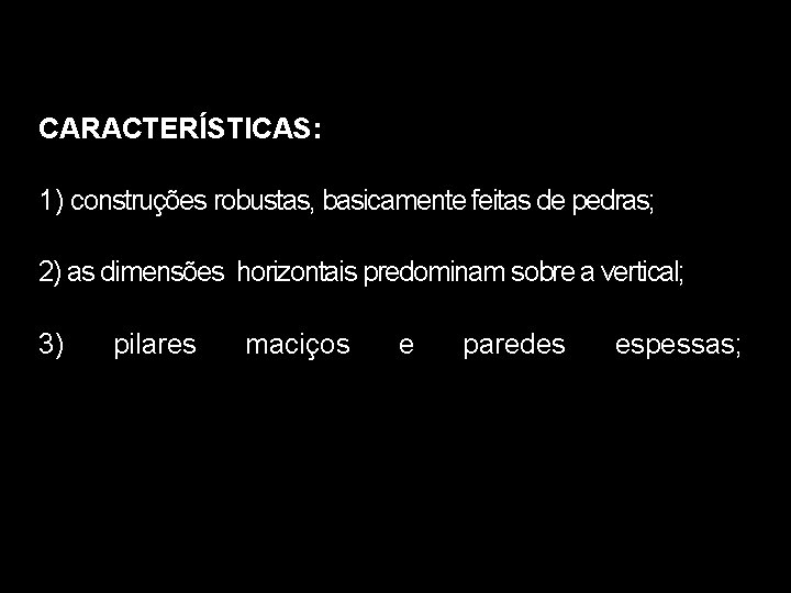 CARACTERÍSTICAS: 1) construções robustas, basicamente feitas de pedras; 2) as dimensões horizontais predominam sobre